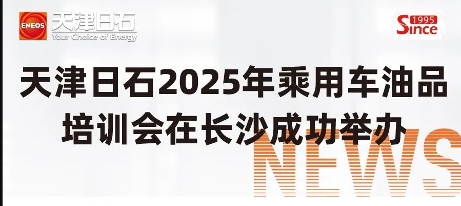 天津日石2025年乘用車油品培訓(xùn)會(huì)在長(zhǎng)沙成功舉辦